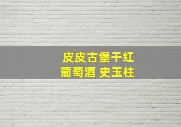 皮皮古堡干红葡萄酒 史玉柱